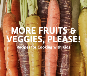 More Fruits and Veggies, Please! Recipes for Cooking with Kids